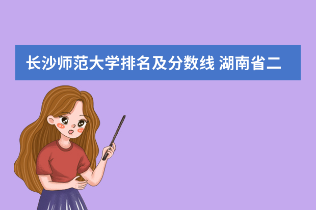 长沙师范大学排名及分数线 湖南省二本公办大学排名及分数线